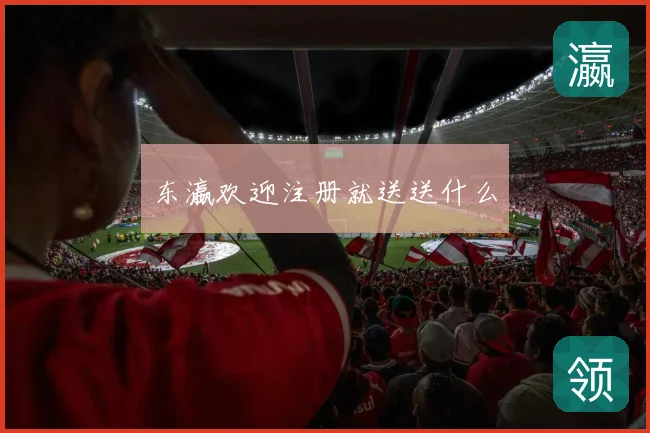 东瀛欢迎注册就送送什么