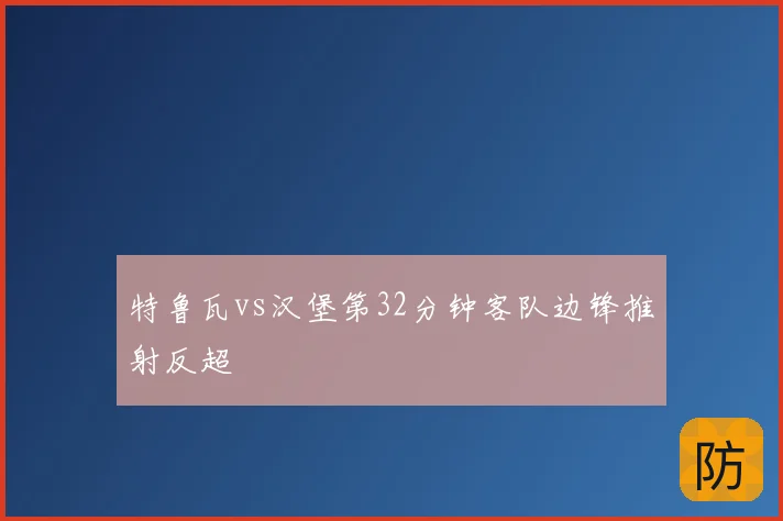 特鲁瓦vs汉堡第32分钟客队边锋推射反超