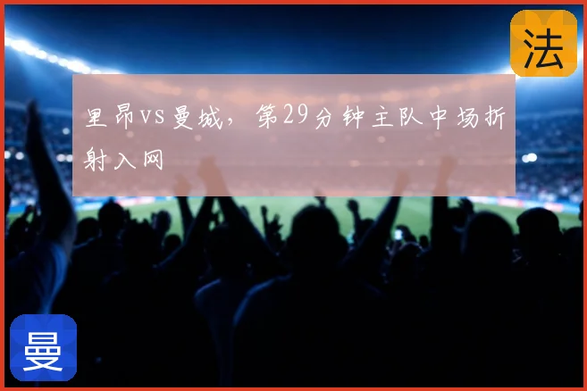 里昂vs曼城，第29分钟主队中场折射入网
