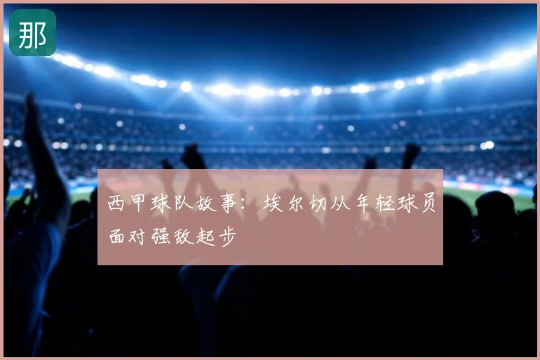 西甲球队故事：埃尔切从年轻球员面对强敌起步