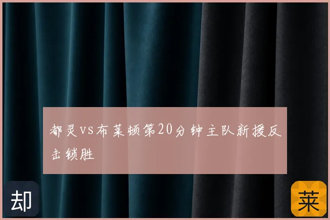 都灵vs布莱顿第20分钟主队新援反击锁胜