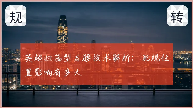 英超扫荡型后腰技术解析:犯规位置影响有多大