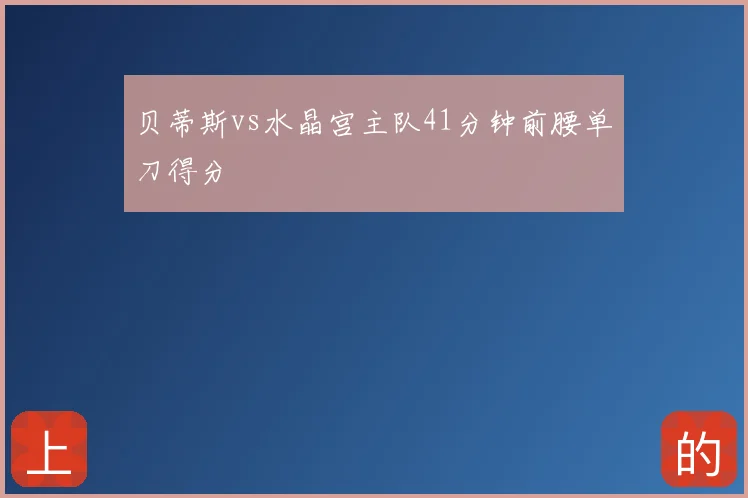 贝蒂斯vs水晶宫主队41分钟前腰单刀得分