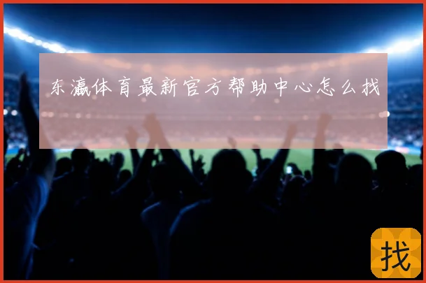 东瀛体育最新官方帮助中心怎么找